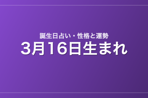 3月16日生まれの誕生日占い｜性格・運勢・相性