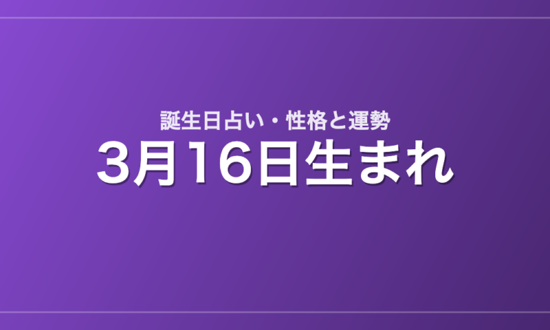 3月16日生まれの誕生日占い｜性格・運勢・相性