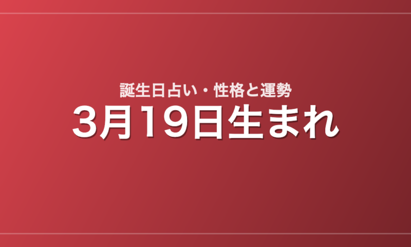 3月19日生まれの誕生日占い｜性格・運勢・相性