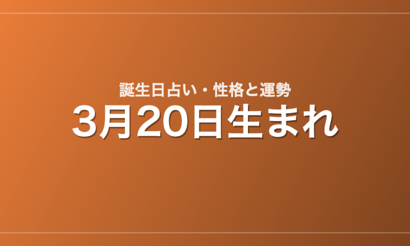 3月20日生まれの誕生日占い｜性格・運勢・相性