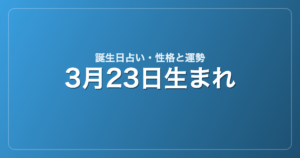 3月23日生まれの誕生日占い｜性格・運勢・相性