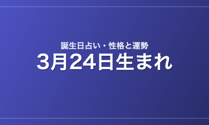 3月24日生まれの誕生日占い｜性格・運勢・相性