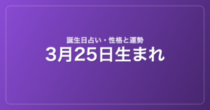 3月25日生まれの誕生日占い｜性格・運勢・相性
