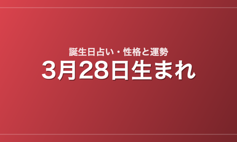 3月28日生まれの誕生日占い｜性格・運勢・相性