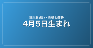 4月5日生まれの誕生日占い｜性格・運勢・相性