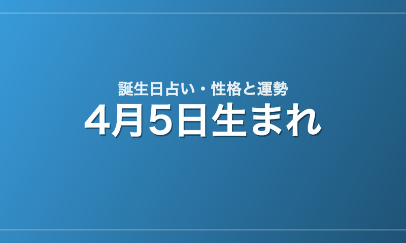 4月5日生まれの誕生日占い｜性格・運勢・相性