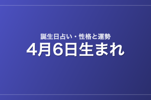 4月6日生まれの誕生日占い|性格・運勢・相性