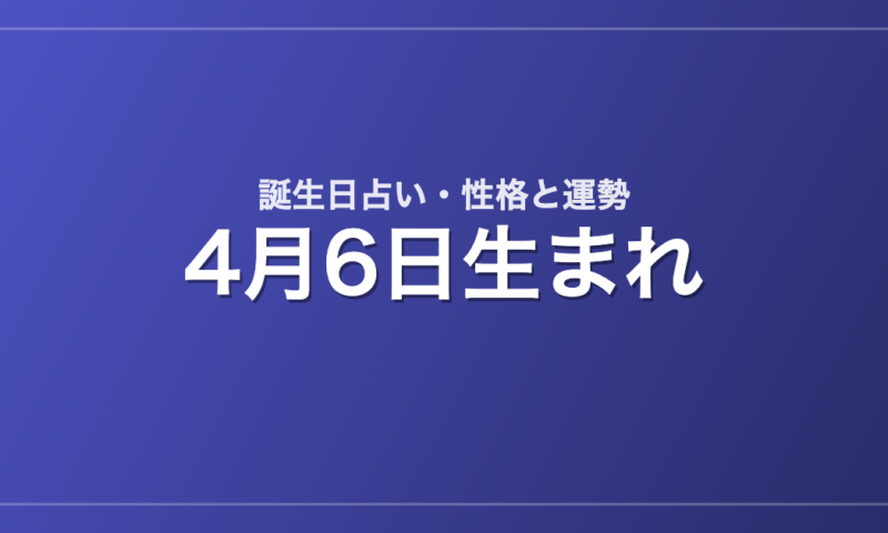 4月6日生まれの誕生日占い｜性格・運勢・相性
