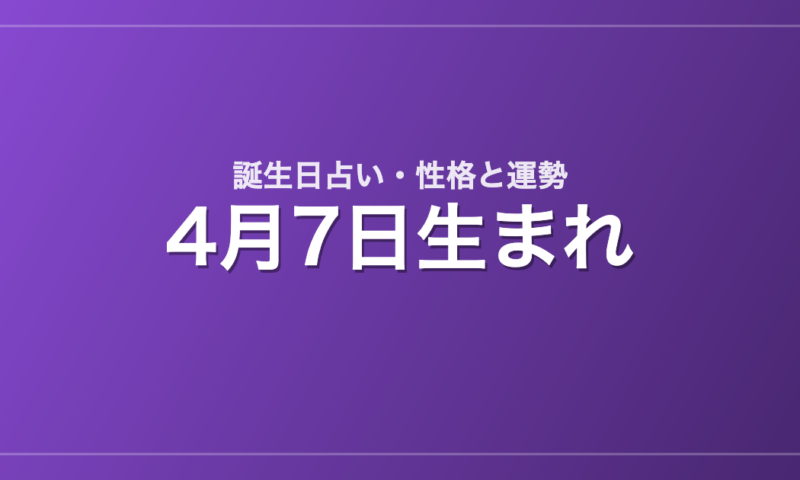 4月7日生まれの誕生日占い｜性格・運勢・相性