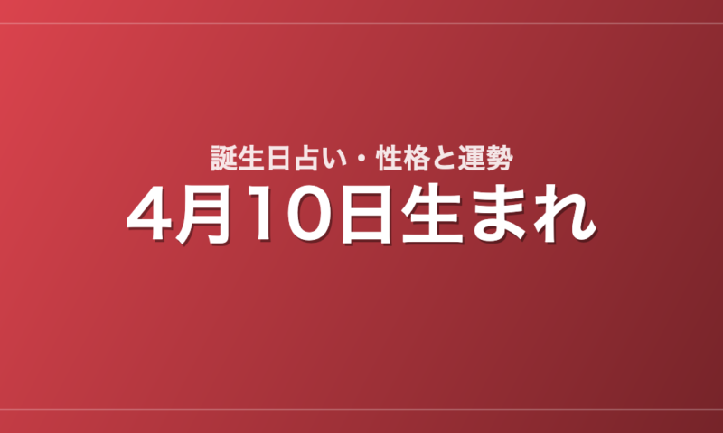 4月10日生まれの誕生日占い｜性格・運勢・相性