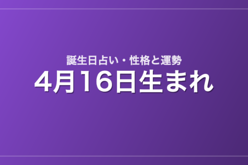 4月16日生まれの誕生日占い｜性格・運勢・相性