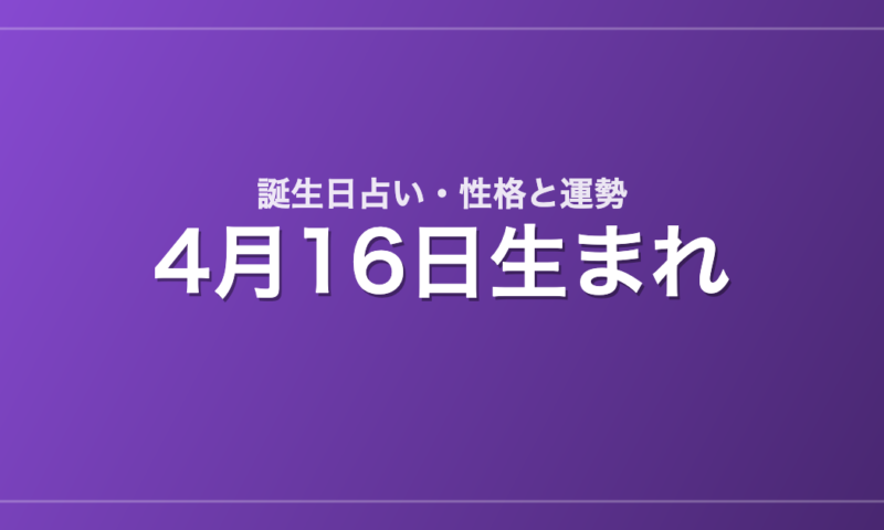 4月16日生まれの誕生日占い｜性格・運勢・相性