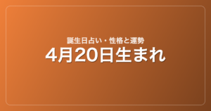 4月20日生まれの誕生日占い｜性格・運勢・相性
