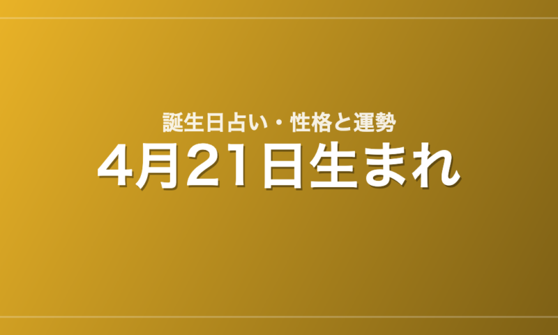 4月21日生まれの誕生日占い｜性格・運勢・相性