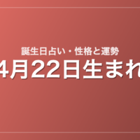4月22日生まれの誕生日占い｜性格・運勢・相性