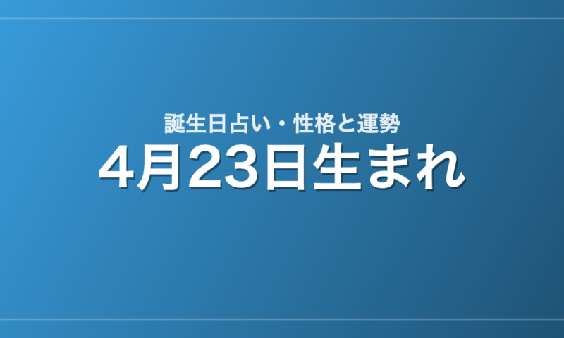 4月23日生まれの誕生日占い｜性格・運勢・相性