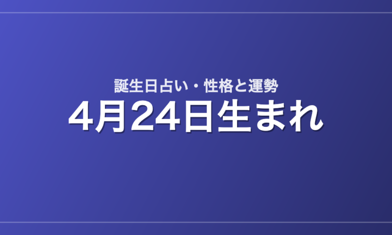 4月24日生まれの誕生日占い｜性格・運勢・相性