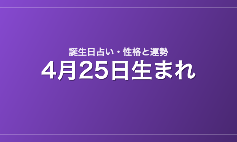 4月25日生まれの誕生日占い｜性格・運勢・相性