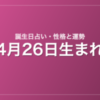 4月26日生まれの誕生日占い｜性格・運勢・相性