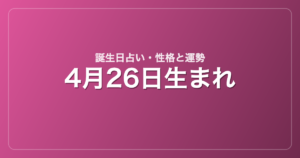 4月26日生まれの誕生日占い｜性格・運勢・相性