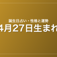 4月27日生まれの誕生日占い｜性格・運勢・相性