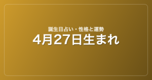 4月27日生まれの誕生日占い｜性格・運勢・相性