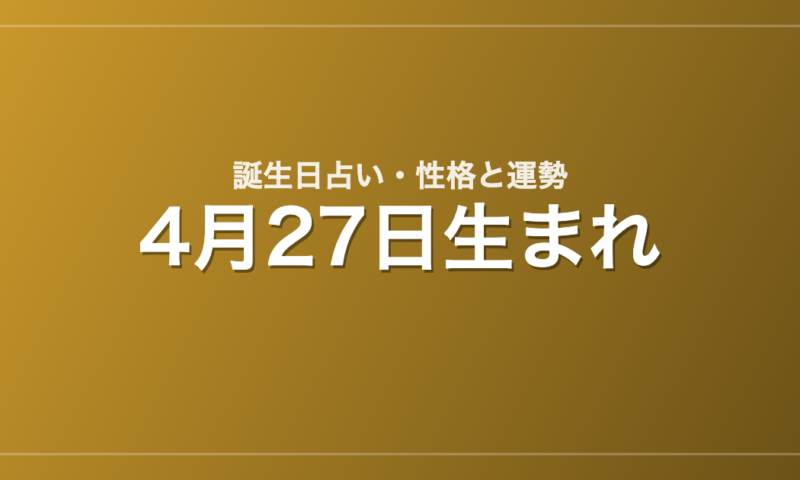 4月27日生まれの誕生日占い｜性格・運勢・相性