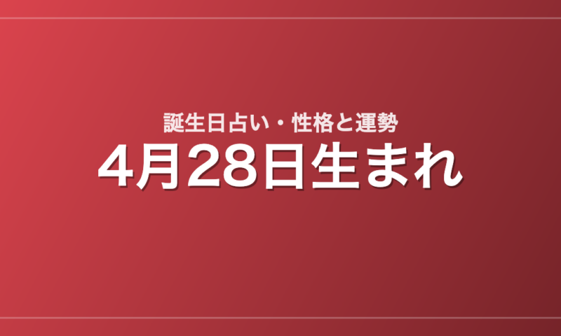 4月28日生まれの誕生日占い｜性格・運勢・相性