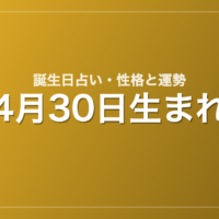 4月30日生まれの誕生日占い｜性格・運勢・相性