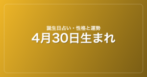 4月30日生まれの誕生日占い｜性格・運勢・相性