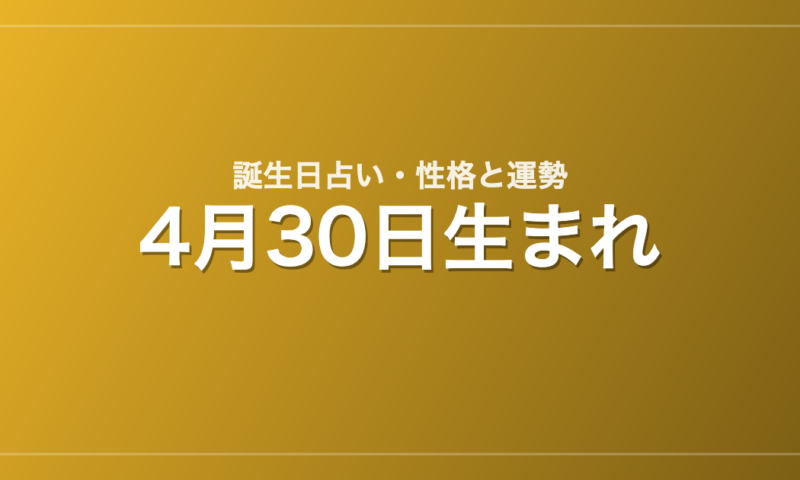 4月30日生まれの誕生日占い｜性格・運勢・相性