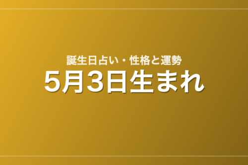 5月3日生まれの誕生日占い｜性格・運勢・相性