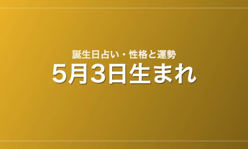 5月3日生まれの誕生日占い｜性格・運勢・相性