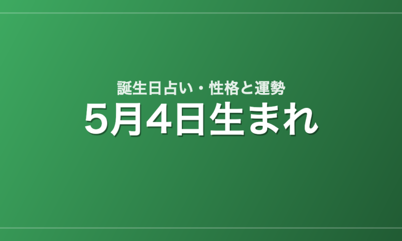 5月4日生まれの誕生日占い｜性格・運勢・相性