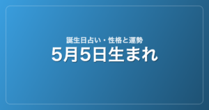 5月5日生まれの誕生日占い｜性格・運勢・相性