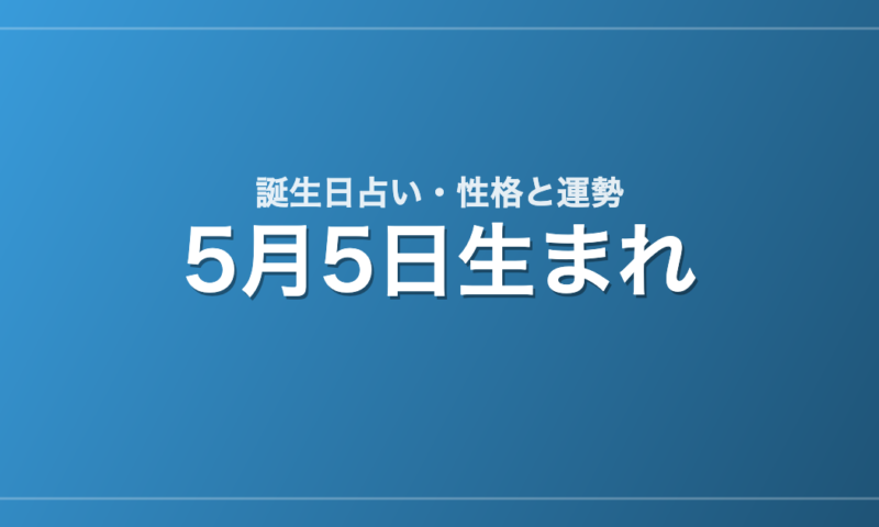 5月5日生まれの誕生日占い｜性格・運勢・相性