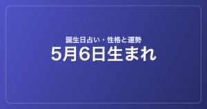 5月6日生まれの誕生日占い｜性格・運勢・相性