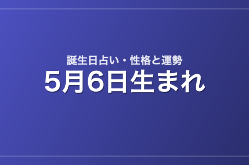 5月6日生まれの誕生日占い｜性格・運勢・相性