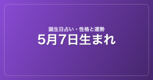5月7日生まれの誕生日占い｜性格・運勢・相性