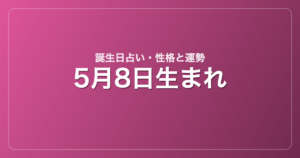 5月8日生まれの誕生日占い｜性格・運勢・相性