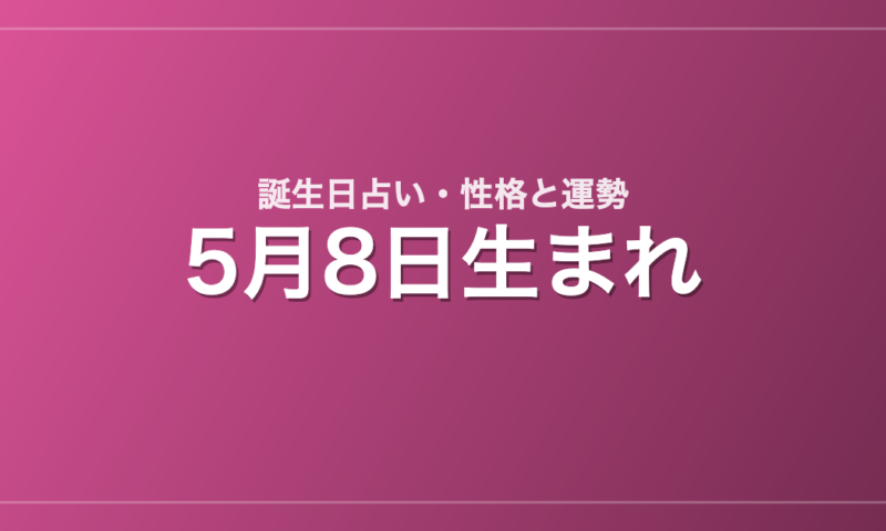 5月8日生まれの誕生日占い｜性格・運勢・相性