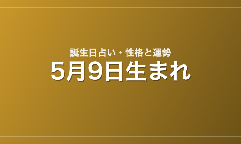 5月9日生まれの誕生日占い｜性格・運勢・相性