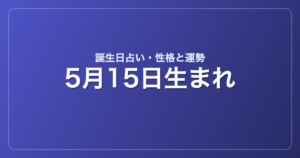 5月15日生まれの誕生日占い｜性格・運勢・相性