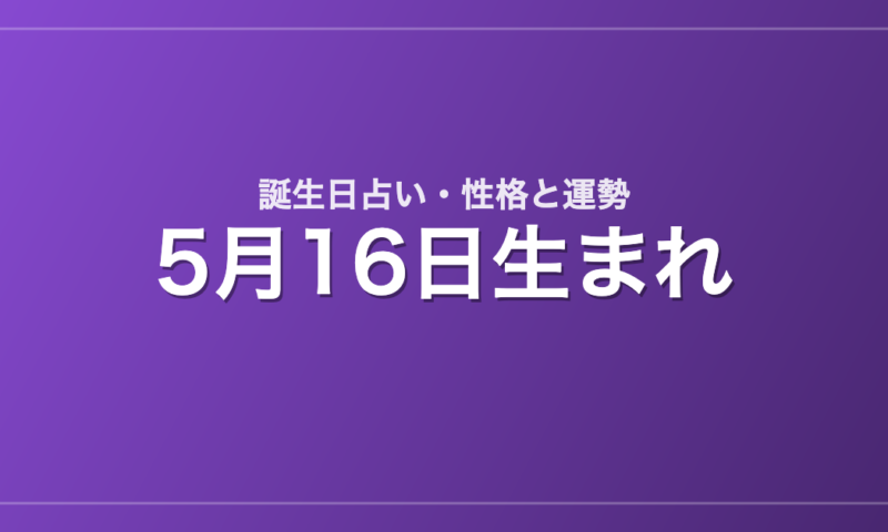 5月16日生まれの誕生日占い｜性格・運勢・相性