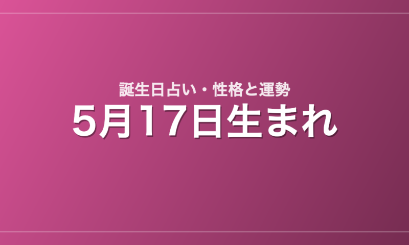 5月17日生まれの誕生日占い｜性格・運勢・相性