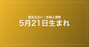 5月21日生まれの誕生日占い｜性格・運勢・相性
