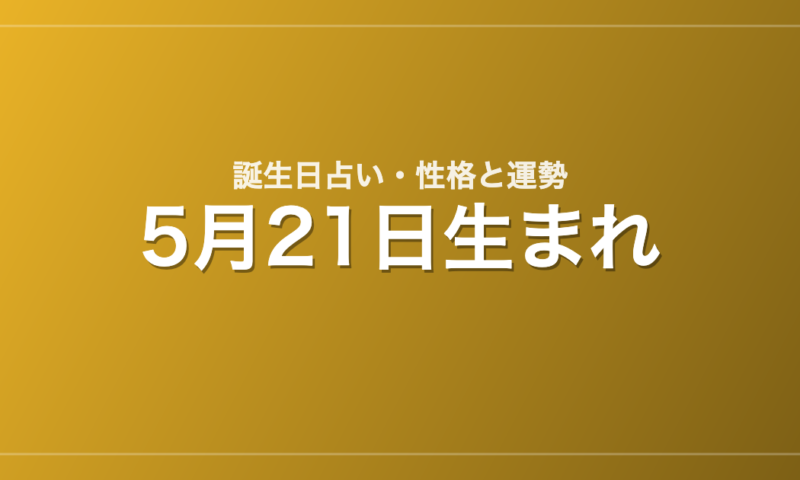 5月21日生まれの誕生日占い｜性格・運勢・相性