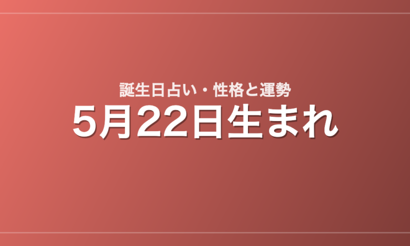 5月22日生まれの誕生日占い｜性格・運勢・相性