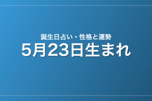 5月23日生まれの誕生日占い｜性格・運勢・相性