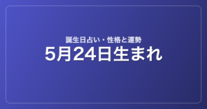 5月24日生まれの誕生日占い｜性格・運勢・相性